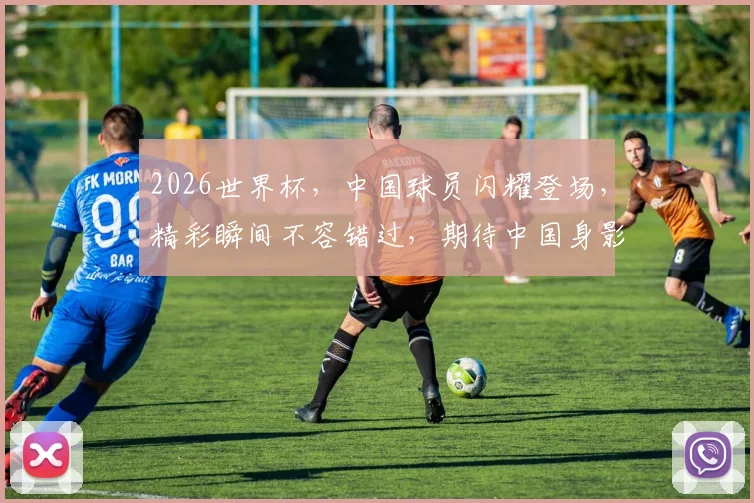 2026世界杯，中国球员闪耀登场，精彩瞬间不容错过，期待中国身影