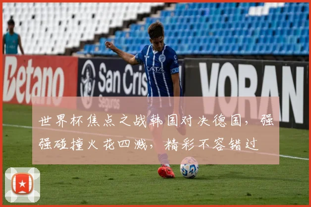 世界杯焦点之战韩国对决德国，强强碰撞火花四溅，精彩不容错过