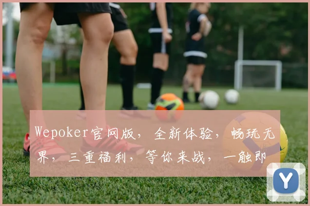 Wepoker官网版，全新体验，畅玩无界，三重福利，等你来战，一触即达