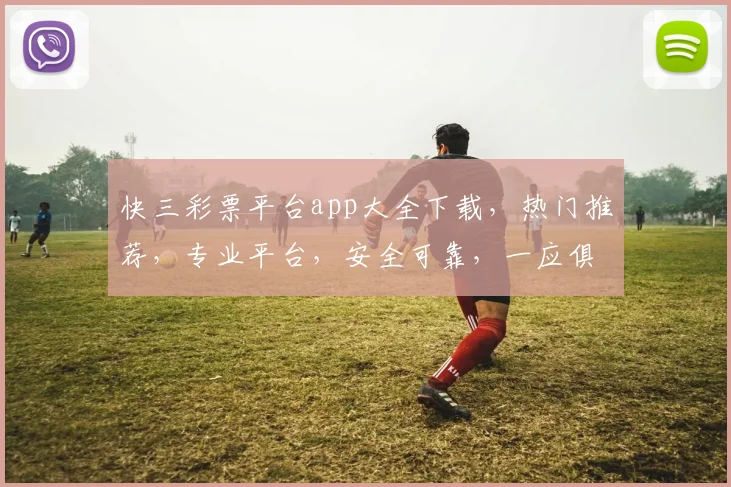 快三彩票平台app大全下载，热门推荐，专业平台，安全可靠，一应俱全，轻松购彩