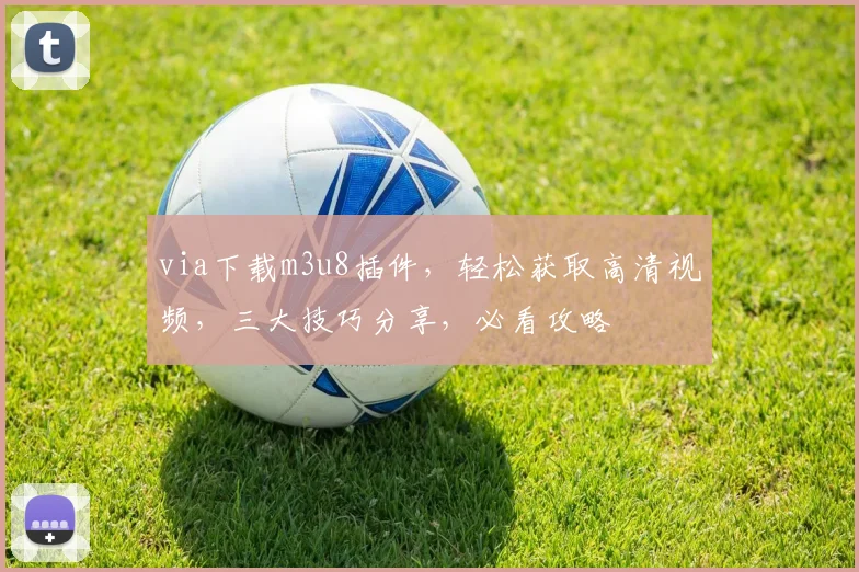 via下载m3u8插件，轻松获取高清视频，三大技巧分享，必看攻略
