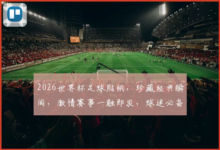 2026世界杯足球贴纸，珍藏经典瞬间，激情赛事一触即发，球迷必备